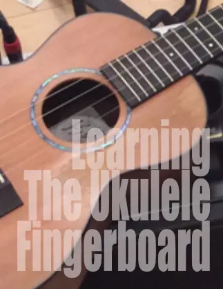 Learning the `Ukulele Fingerboard (Finally!!!)